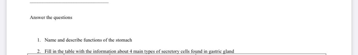 Answer the questions
1. Name and describe functions of the stomach
2. Fill in the table with the information about 4 main types of secretory cells found in gastric gland