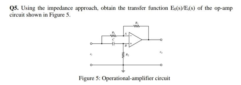 Q5. Using the impedance approach, obtain the transfer function Eo(s)/E:(s) of the op-amp
circuit shown in Figure 5.
R2
Figure 5: Operational-amplifier circuit
