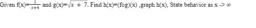 Given f(x)= and g(x)=Vx + 7. Find h(x)=(fog)(x) graph h(x), State behavior as x -> 00
x+4
