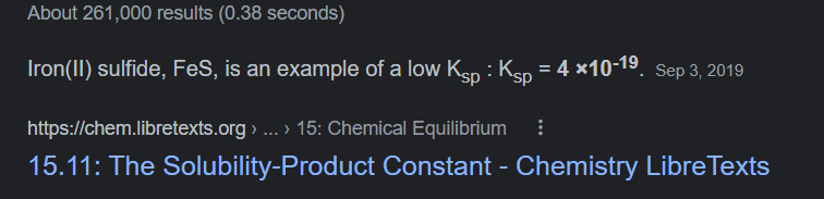 About 261,000 results (0.38 seconds)
Iron(II) sulfide, FeS, is an example of a low Ksp : Ksp = 4 x10-1⁹. Sep 3, 2019
https://chem.libretexts.org ›... › 15: Chemical Equilibrium :
15.11: The Solubility-Product Constant - Chemistry Libre Texts