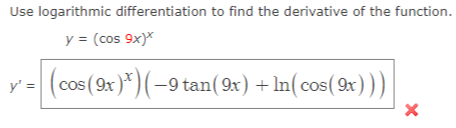 Use logarithmic differentiation to find the derivative of the function.
y = (cos 9x)*
y' =
(cos (9x)*) (−9 tan(9x) + ln(cos(9x)))
X