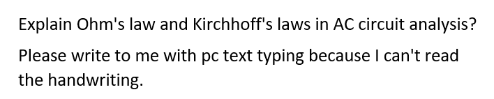 Explain Ohm's law and Kirchhoff's laws in AC circuit analysis?
Please write to me with pc text typing because I can't read
the handwriting.
