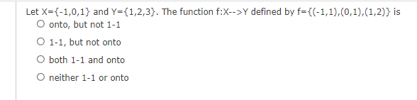Let X={-1,0,1} and Y={1,2,3}. The function f:X-->Y defined by f={(-1,1),(0,1),(1,2)} is
O onto, but not 1-1
O 1-1, but not onto
O both 1-1 and onto
O neither 1-1 or onto