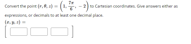 Convert the point (r, 0, z) = ( 1,
- 2) to Cartesian coordinates. Give answers either as
6
expressions, or decimals to at least one decimal place.
(x, y, z) =
