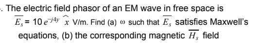 - The electric field phasor of an EM wave in free space is
E, = 10 e74 x V/m. Find (a) o such that E, satisfies Maxwell's
equations, (b) the corresponding magnetic H, field
