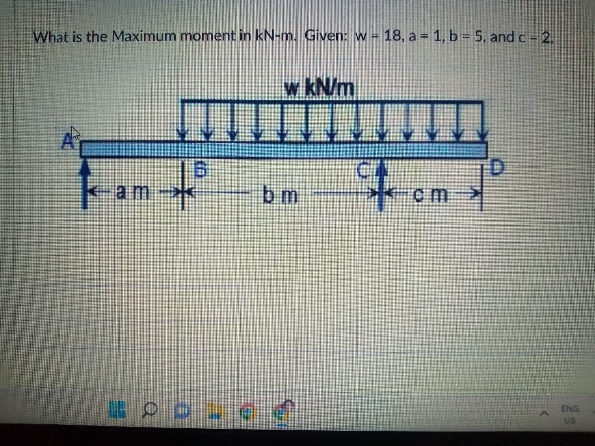What is the Maximum moment in kN-m. Given: w = 18, a = 1, b = 5, and c - 2,
w kN/m
A
B.
am
b m
cm
ENG
US
