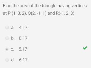 Find the area of the triangle having vertices
at P (1,3, 2), Q(2, -1, 1) and R(-1, 2, 3)
a. 4.17
b. 8.17
• C. 5.17
d. 6.17
