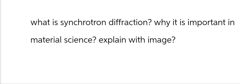 what is synchrotron diffraction? why it is important in
material science? explain with image?