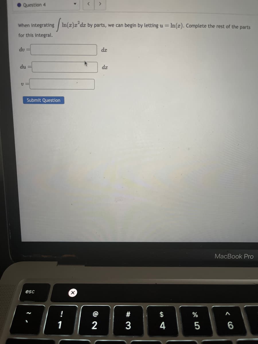 Question 4
<
>
When integrating In(x)² da by parts, we can begin by letting u = In(x). Complete the rest of the parts
for this integral.
dv=
du =
บ=
Submit Question
esc
-2
da
dx
#3
12
17
1
@
2
$
4
4
MacBook Pro
%
5
A
6