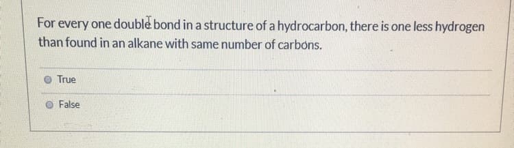 For every one double bond in a structure of a hydrocarbon, there is one less hydrogen
than found in an alkane with same number of carbons.
