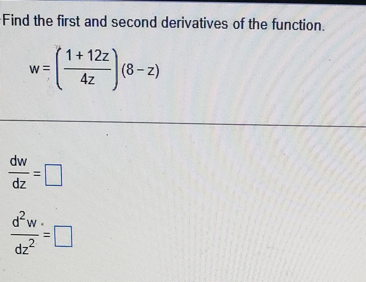 Find the first and second derivatives of the function.
1+ 12z
W =
(8-z)
4z
Mp
dz
W
2
dz?
