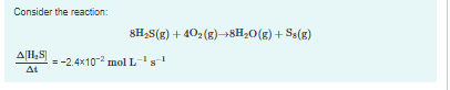 Consider the reaction:
8H2S(g) + 402 (g)→8H20(g) + Sa(g)
AH,S]
:-2.4x10 mol L's
At
