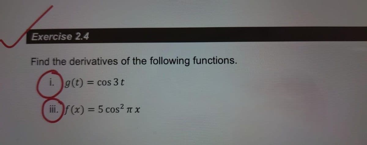 Exercise 2.4
Find the derivatives of the following functions.
==
i. g(t) = cos 3 t
8
iii. f (x) = 5 cos² π x