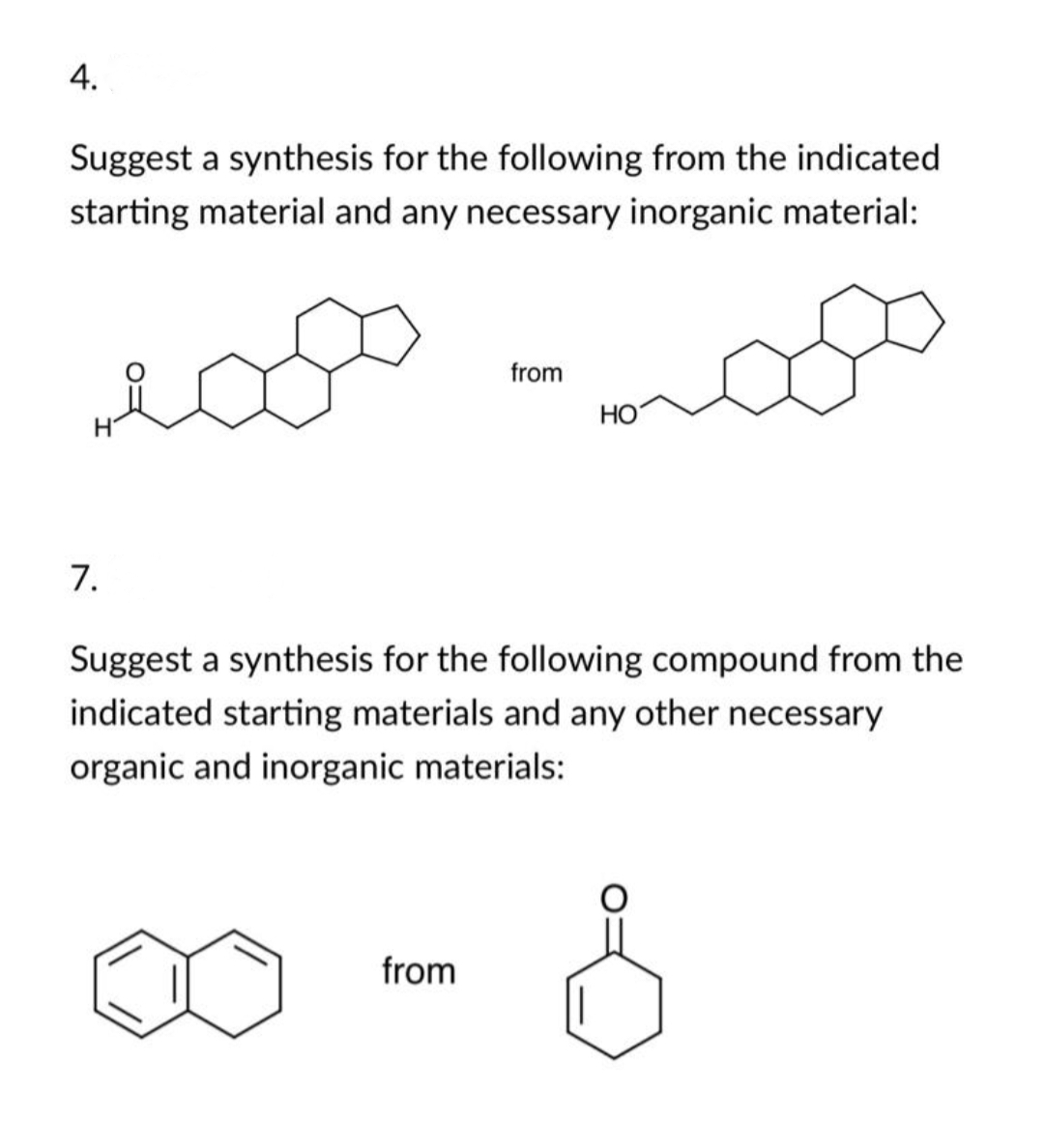 4.
Suggest a synthesis for the following from the indicated
starting material and any necessary inorganic material:
from
HO
7.
Suggest a synthesis for the following compound from the
indicated starting materials and any other necessary
organic and inorganic materials:
from