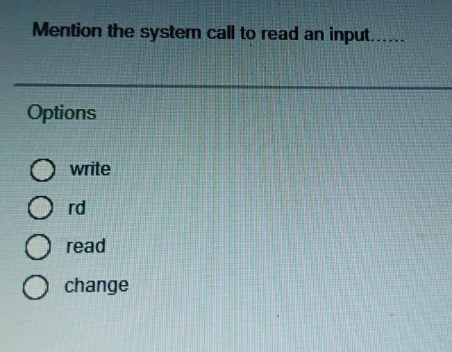 Mention the system call to read an input....
Options
write
O rd
read
O change
