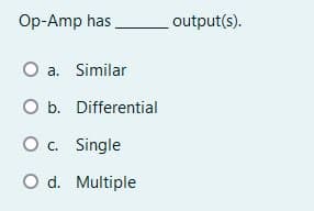 Op-Amp has
output(s).
O a. Similar
O b. Differential
O . Single
O d. Multiple
