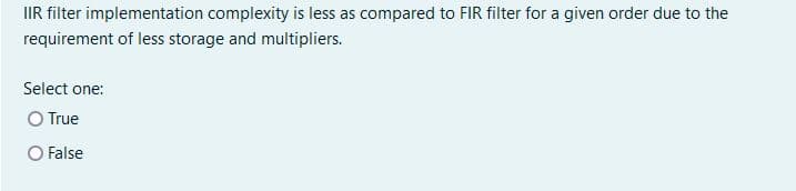 IIR filter implementation complexity is less as compared to FIR filter for a given order due to the
requirement of less storage and multipliers.
Select one:
O True
O False
