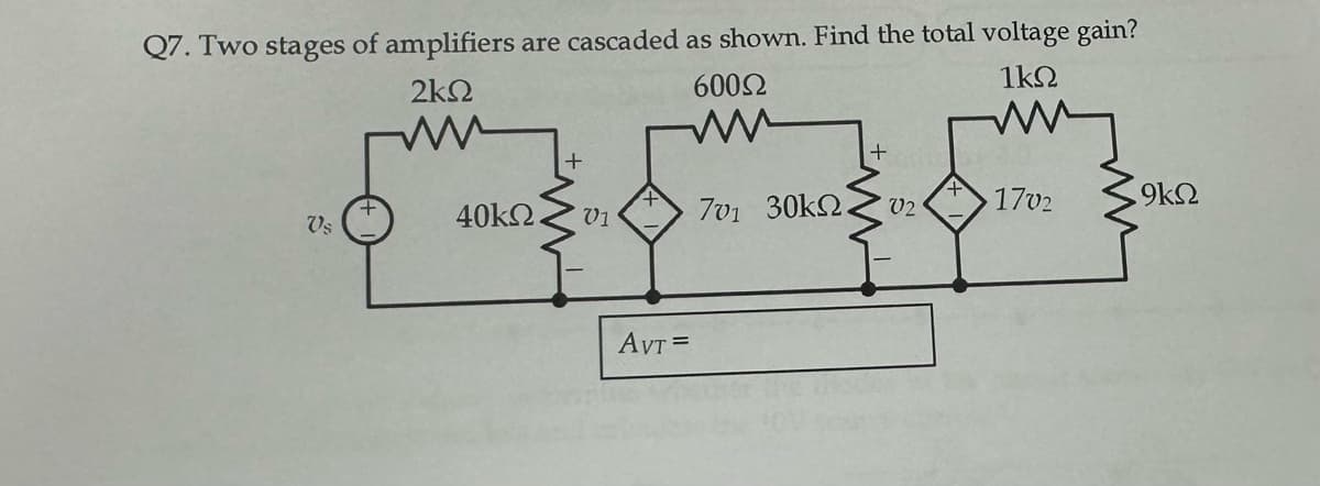 Q7. Two stages of amplifiers are cascaded as shown. Find the total voltage gain?
2ΚΩ
600Ω
16Ω
Μ
701 30kΩ.
Ὅς
+
Μ
40ΚΩ.
+
V1
AVT=
+
02
+
1702
9ΚΩ