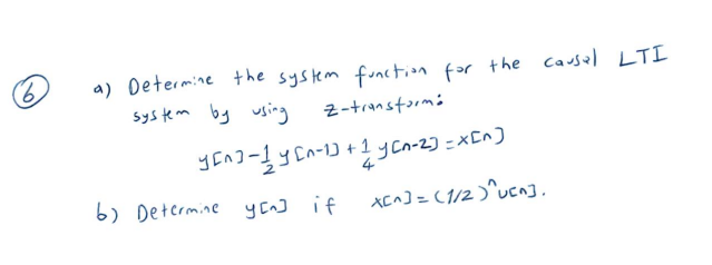 6
a) Determine the system function for the causal LTI
system by using
Z-transform:
y[n] -1 y [n-1] + 1 y[n-2] =x[^]
6) Determine y[n] if
x[^] = (1/2)^uc^].