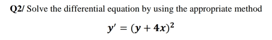 Q2/ Solve the differential equation by using the appropriate method
y' = (y + 4x)?
