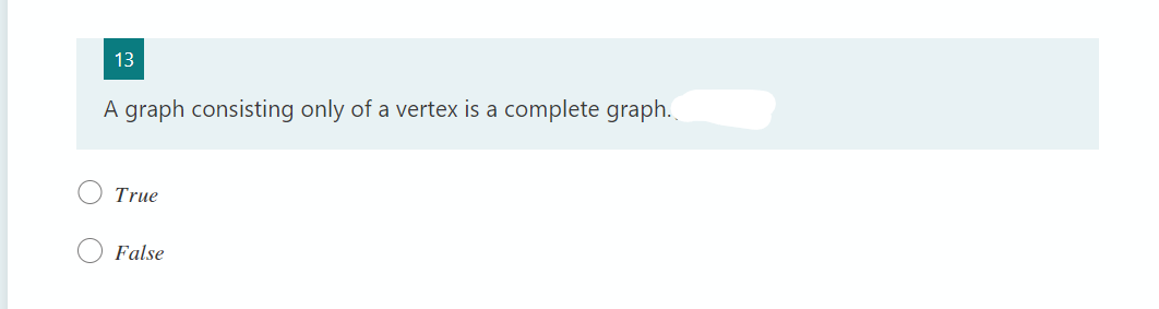 13
A graph consisting only of a vertex is a complete graph.
True
False