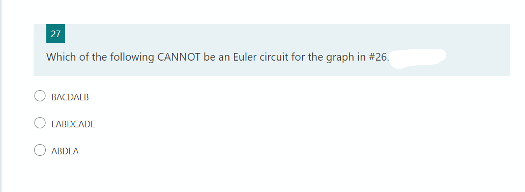 27
Which of the following CANNOT be an Euler circuit for the graph in #26.
BACDAEB
EABDCADE
ABDEA
