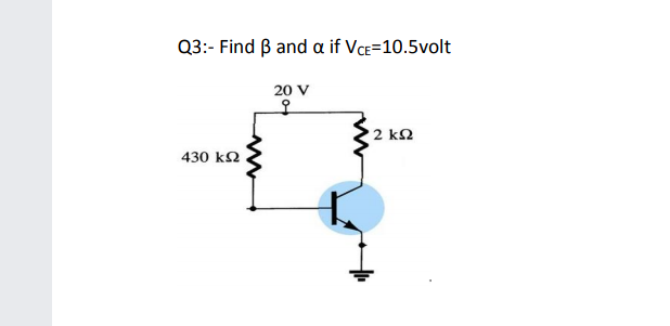 Q3:- Find B and a if Vce=10.5volt
20 V
오
2 ΚΩ
430 k2
