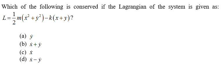 Which of the following is conserved if the Lagrangian of the system is given as:
1
L=-m(x° + y* )–k(x+y)?
(a) ý
(b) x+ ý
(c) *
(d) x- ý
