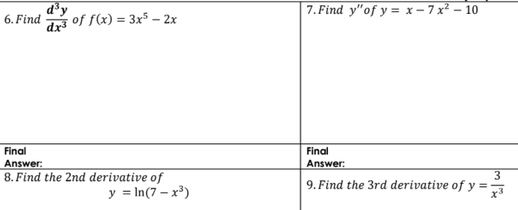 d³y
7. Find y"of y = x – 7 x² – 10
6. Find
of f(x) = 3x5 – 2x
dx³
Final
Final
Answer:
8. Find the 2nd derivative of
Answer:
3
9. Find the 3rd derivative of y =
x3
y = In(7 – x³)

