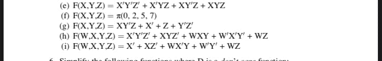 (e) FX,Y.Z)XΥΖ+ ΧΥΖ+ ΧΥΖ + ΧYΖ
(f) F(X,Y,Z) = A(0, 2, 5, 7)
(g) F(X,Y,Z) = XY'Z + X' + Z + Y'Z'
(h) F(W,X,Y,Z) =X'Y'Z' + XYZ' + WXY + W'X'Y' + WZ
(i) F(W,X,Y,Z) =X' + XZ' + WX'Y + W'Y' + WZ
Simplifu

