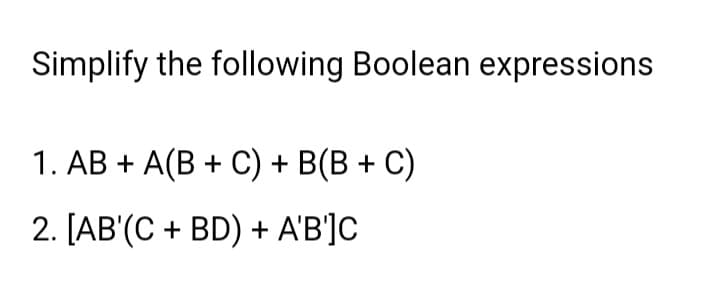 Simplify the following Boolean expressions
1. AB + A(B + C) + B(B + C)
2. [AB'(C + BD) + A'B']C
