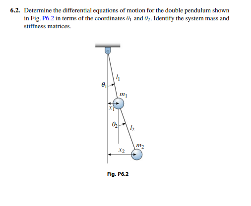 6.2. Determine the differential equations of motion for the double pendulum shown
in Fig. P6.2 in terms of the coordinates 6, and 02. Identify the system mass and
stiffness matrices.
X2
Fig. P6.2
