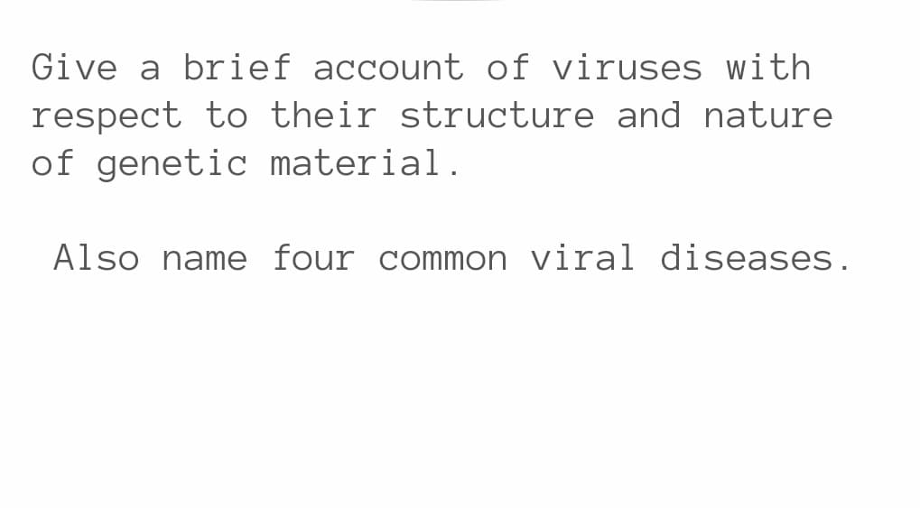 Give a brief account of viruses with
respect to their structure and nature
of genetic material.
Also name four common viral diseases.
