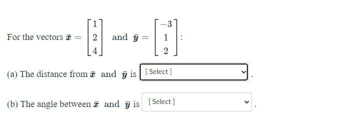 For the vectors = 2
and y
=
3
2
(a) The distance from and y is [Select]
(b) The angle between and is [Select]