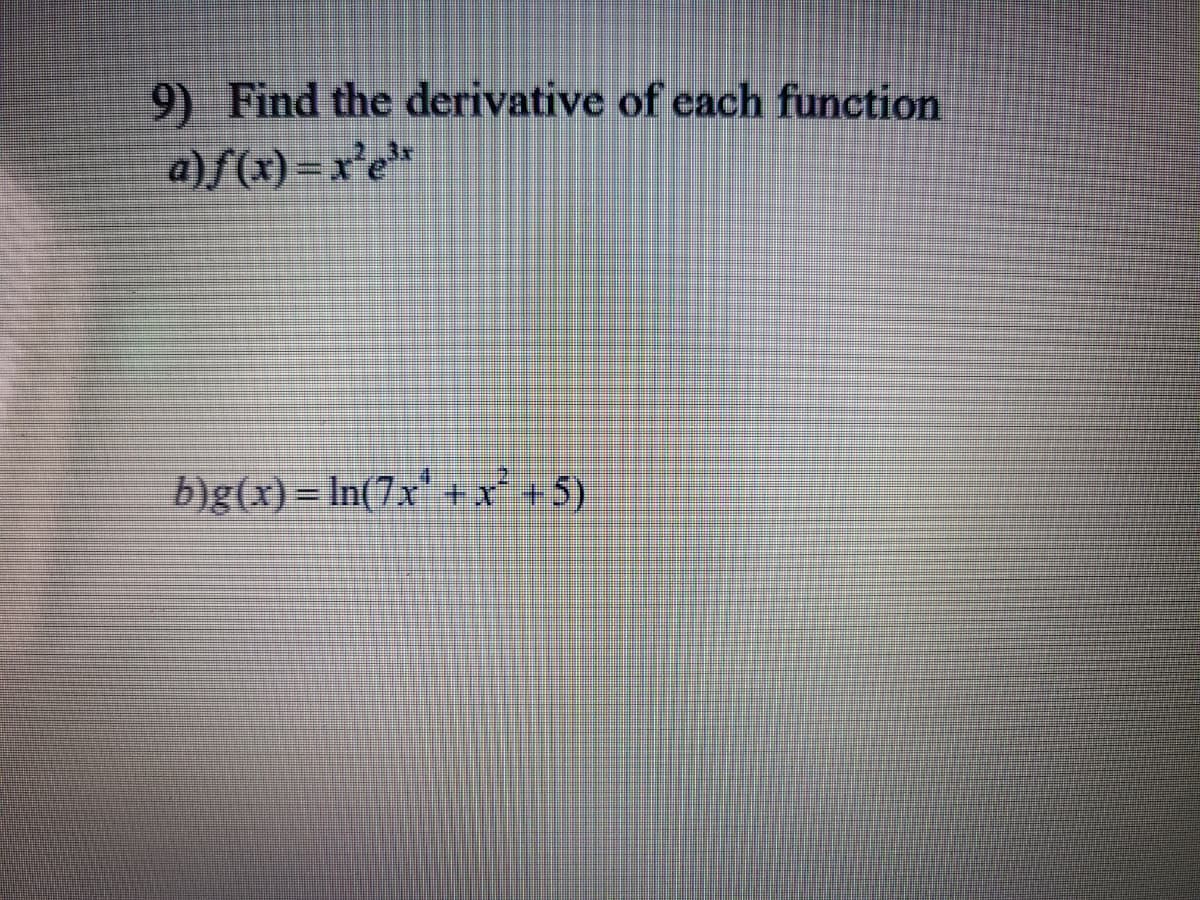 9) Find the derivative of each function
2.3x
a)ƒ(x) = x'e*
b)g(x)= In(7x' +x° +5)
%3D
