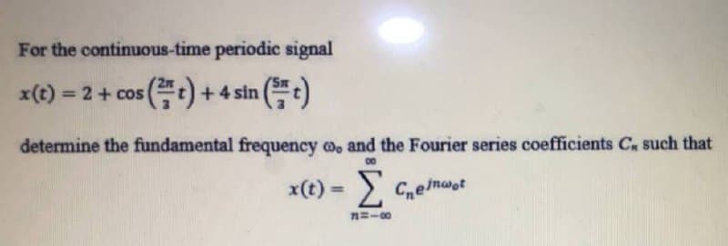 For the continuous-time periodic signal
x(t) = 2 + cos
(t)+4 sin (t)
%3D
determine the fundamental frequency o, and the Fourier series coefficients C, such that
00
x(t) = E
Σ
Ceimwot
%3!
n=-00
