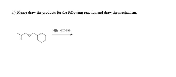 5.) Please draw the products for the following reaction and draw the mechanism.
HBr excess
