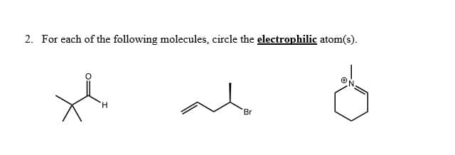 For each of the following molecules, circle the electrophilic atom(s).
TH.
Br
