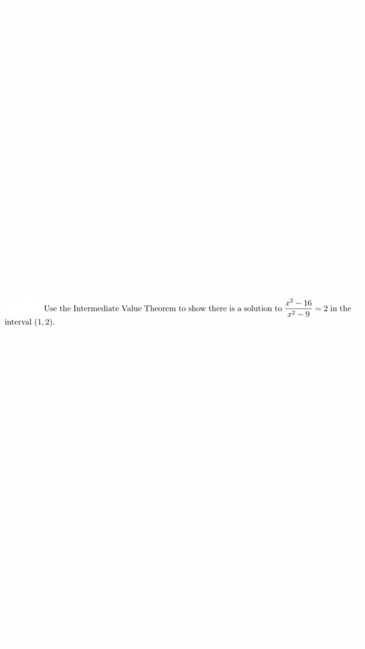 12 - 16
Use the Intermediate Value Theorem to show there is a solution to
= 2 in the
72 - 9
interval (1, 2).
