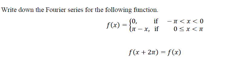 Write down the Fourier series for the following function.
f(x) = { ' - x, if
(0,
if
- π < x < 0
0<x<T
f(x + 2n) = f(x)