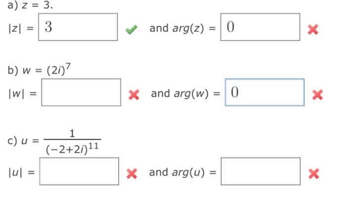 a) z = 3.
|z|
= 3
N
b) w = (21)7
|w| =
c) u =
lul
|u| =
1
(-2+2/)¹1
and arg(z)
=
X and arg(w)
X and arg(u)
=
=
0
= 0
X