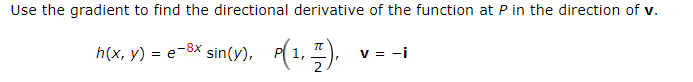 Use the gradient to find the directional derivative of the function at P in the direction of v.
h(x, y) = e-8x sin(y),
P(1, ).
v = -i
2

