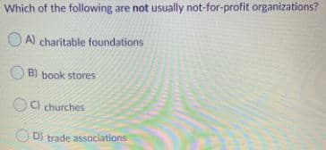 Which of the following are not usually not-for-profit organizations?
A) charitable foundations
B) book stores
OC) churches
D) trade associations
