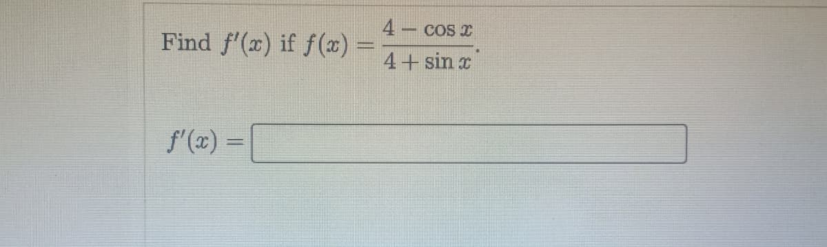 4 cos I
Find f'(x) if f(x) =
4+ sin x
f'(x) =
