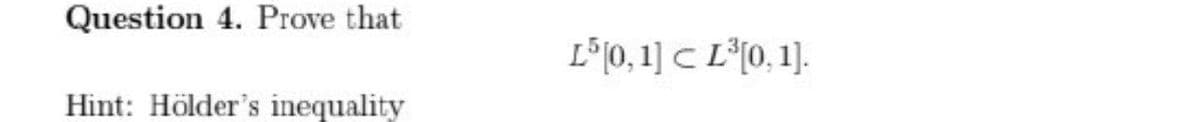 Question 4. Prove that
L°[0, 1] C L°[0, 1].
Hint: Hölder's inequality
