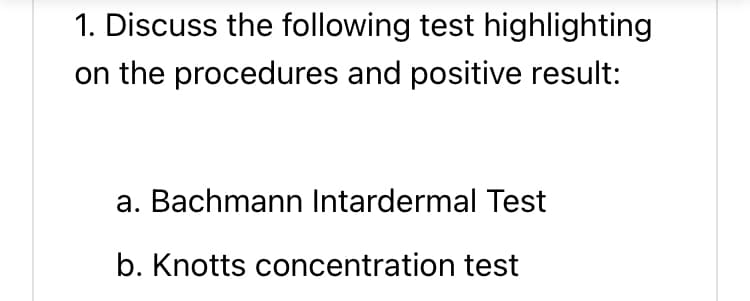 1. Discuss the following test highlighting
on the procedures and positive result:
a. Bachmann Intardermal Test
b. Knotts concentration test
