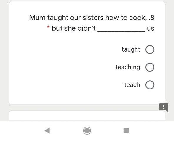 Mum taught our sisters how to cook, .8
* but she didn't
us
taught O
teaching O
teach O
