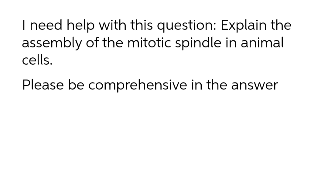 I need help with this question: Explain the
assembly of the mitotic spindle in animal
cells.
Please be comprehensive in the answer
