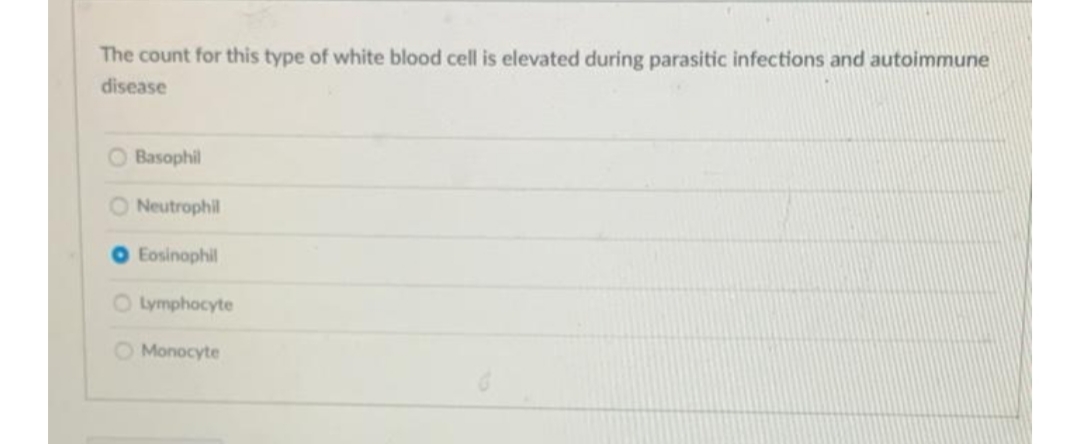 The count for this type of white blood cell is elevated during parasitic infections and autoimmune
disease
O Basophil
O Neutrophil
O Eosinophil
O Lymphocyte
O Monocyte
