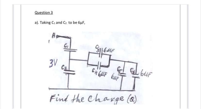 Question 3
a). Taking Cı and C2 to be 6µF,
A
6MF
3V
CH GUF buF
buF
Find the Charge (@)
